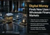 Digital Money Finds New Uses in Wholesale Finance Markets Digital Money Finds New Uses in Wholesale Finance Markets